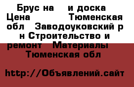 Брус на 18 и доска › Цена ­ 6 000 - Тюменская обл., Заводоуковский р-н Строительство и ремонт » Материалы   . Тюменская обл.